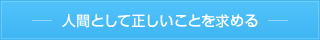 人間として正しいことを求める