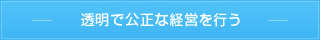 透明で公正な経営を行う