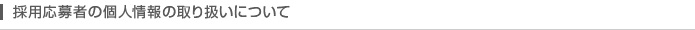 採用応募者の個人情報の取り扱いについて
